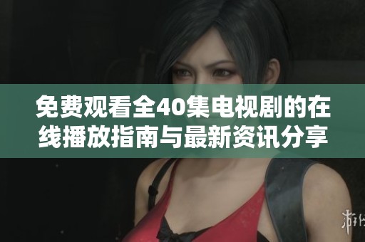 免费观看全40集电视剧的在线播放指南与最新资讯分享