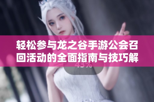 轻松参与龙之谷手游公会召回活动的全面指南与技巧解析