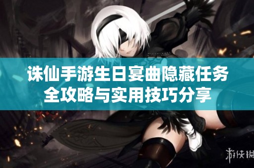 诛仙手游生日宴曲隐藏任务全攻略与实用技巧分享