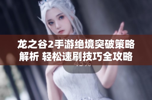 龙之谷2手游绝境突破策略解析 轻松速刷技巧全攻略