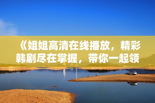 《姐姐高清在线播放，精彩韩剧尽在掌握，带你一起领略故事魅力》