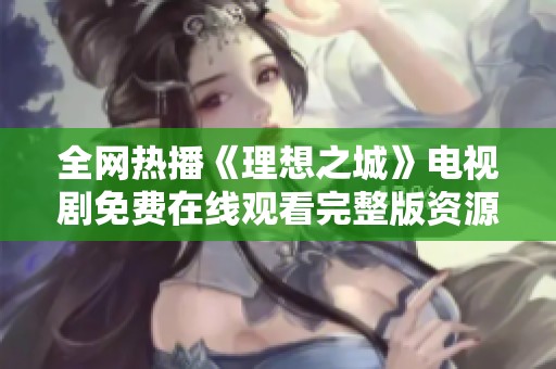 全网热播《理想之城》电视剧免费在线观看完整版资源分享