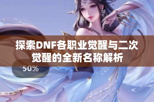 探索DNF各职业觉醒与二次觉醒的全新名称解析