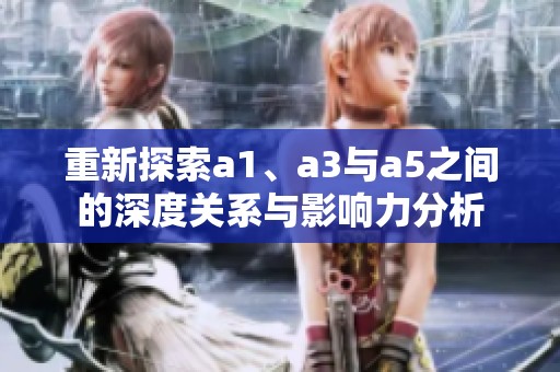 重新探索a1、a3与a5之间的深度关系与影响力分析