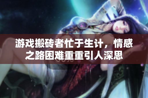 游戏搬砖者忙于生计，情感之路困难重重引人深思