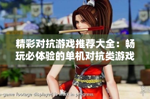 精彩对抗游戏推荐大全：畅玩必体验的单机对抗类游戏合集