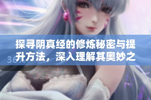 探寻阴真经的修炼秘密与提升方法，深入理解其奥妙之处