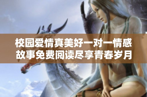 校园爱情真美好一对一情感故事免费阅读尽享青春岁月