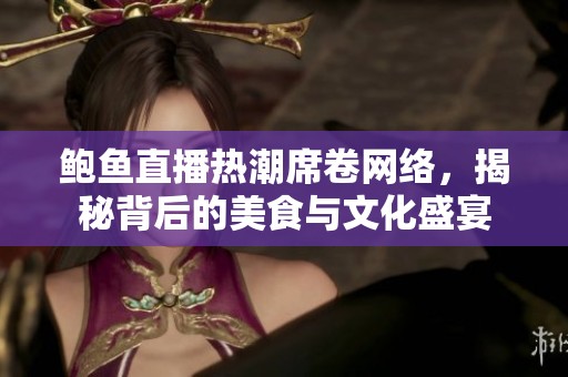 鲍鱼直播热潮席卷网络，揭秘背后的美食与文化盛宴