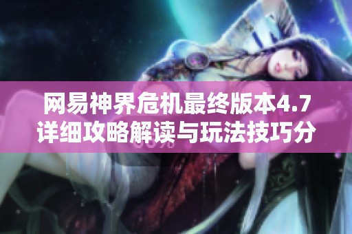 网易神界危机最终版本4.7详细攻略解读与玩法技巧分享