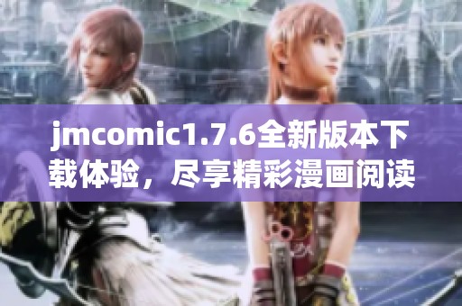jmcomic1.7.6全新版本下载体验，尽享精彩漫画阅读乐趣