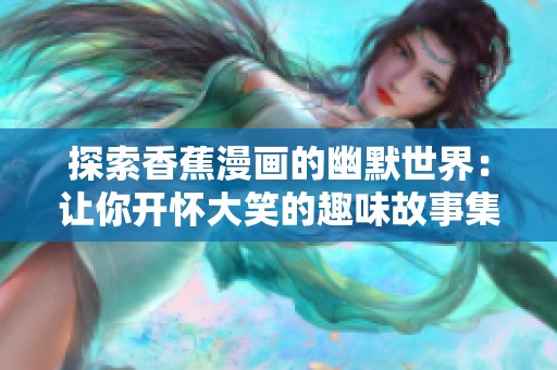 探索香蕉漫画的幽默世界：让你开怀大笑的趣味故事集