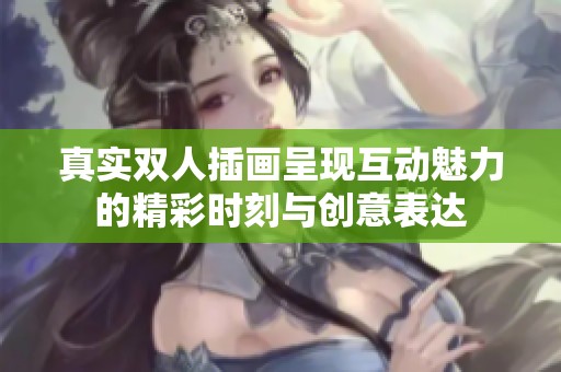 真实双人插画呈现互动魅力的精彩时刻与创意表达