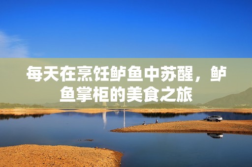 每天在烹饪鲈鱼中苏醒，鲈鱼掌柜的美食之旅