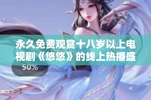 永久免费观赏十八岁以上电视剧《悠悠》的线上热播盛况