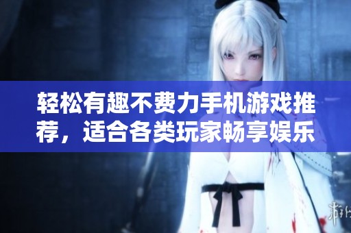 轻松有趣不费力手机游戏推荐，适合各类玩家畅享娱乐时光