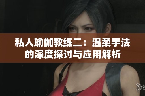 私人瑜伽教练二：温柔手法的深度探讨与应用解析