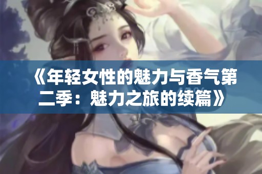《年轻女性的魅力与香气第二季：魅力之旅的续篇》