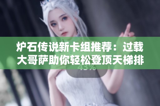 炉石传说新卡组推荐：过载大哥萨助你轻松登顶天梯排行