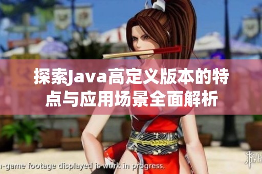 探索Java高定义版本的特点与应用场景全面解析