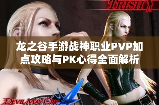 龙之谷手游战神职业PVP加点攻略与PK心得全面解析