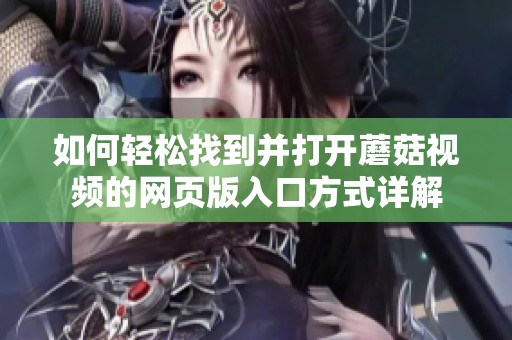 如何轻松找到并打开蘑菇视频的网页版入口方式详解