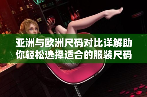 亚洲与欧洲尺码对比详解助你轻松选择适合的服装尺码