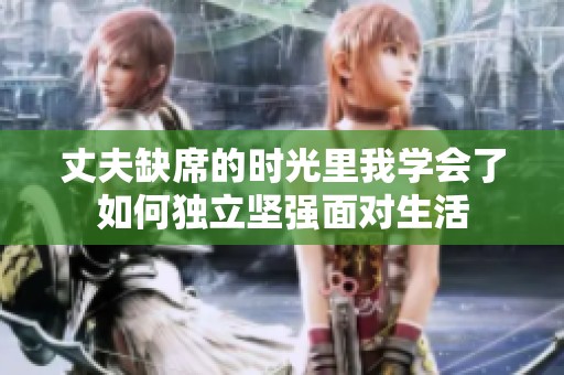 丈夫缺席的时光里我学会了如何独立坚强面对生活