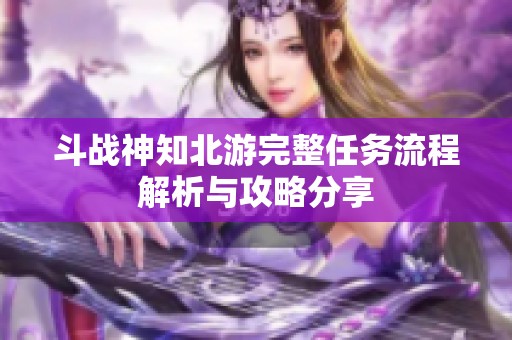 斗战神知北游完整任务流程解析与攻略分享