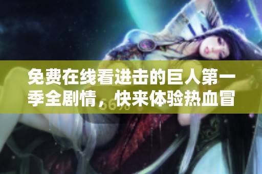 免费在线看进击的巨人第一季全剧情，快来体验热血冒险之旅！