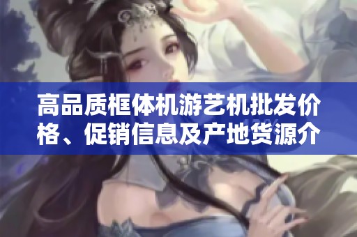 高品质框体机游艺机批发价格、促销信息及产地货源介绍