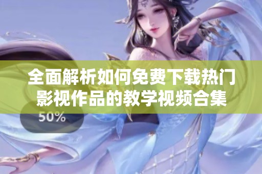全面解析如何免费下载热门影视作品的教学视频合集