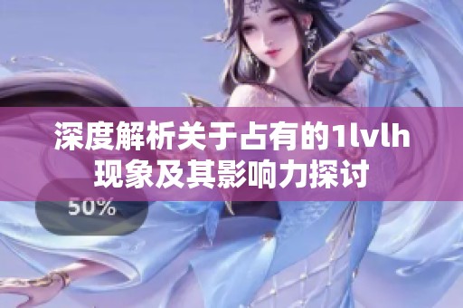 深度解析关于占有的1lvlh现象及其影响力探讨