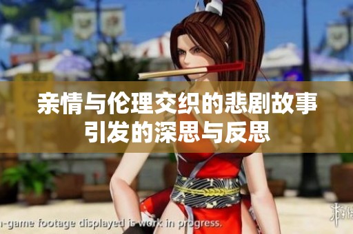 亲情与伦理交织的悲剧故事引发的深思与反思