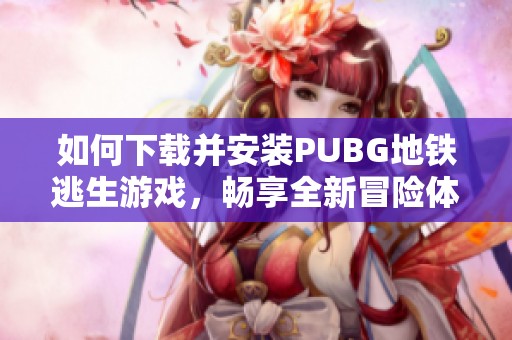 如何下载并安装PUBG地铁逃生游戏，畅享全新冒险体验
