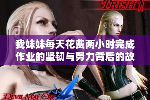 我妹妹每天花费两小时完成作业的坚韧与努力背后的故事