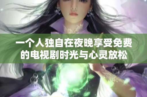 一个人独自在夜晚享受免费的电视剧时光与心灵放松