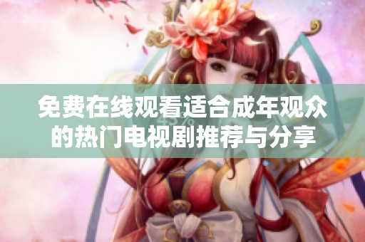 免费在线观看适合成年观众的热门电视剧推荐与分享