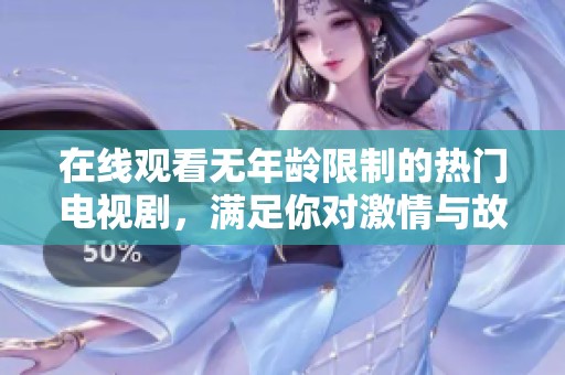 在线观看无年龄限制的热门电视剧，满足你对激情与故事的探索