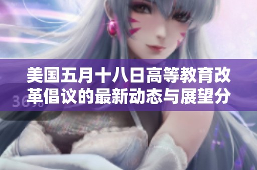 美国五月十八日高等教育改革倡议的最新动态与展望分析