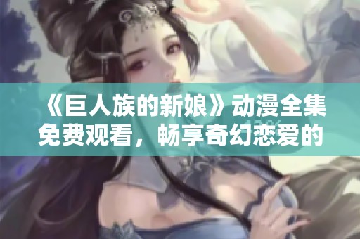 《巨人族的新娘》动漫全集免费观看，畅享奇幻恋爱的精彩剧情