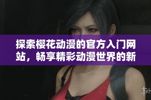 探索樱花动漫的官方入门网站，畅享精彩动漫世界的新体验