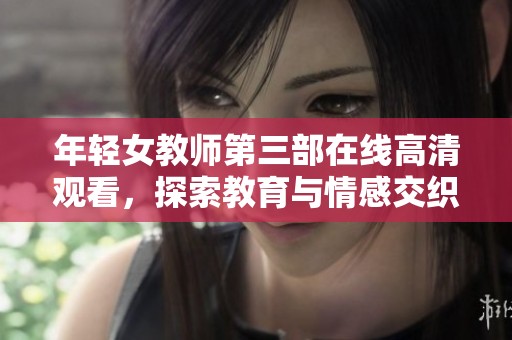 年轻女教师第三部在线高清观看，探索教育与情感交织的故事