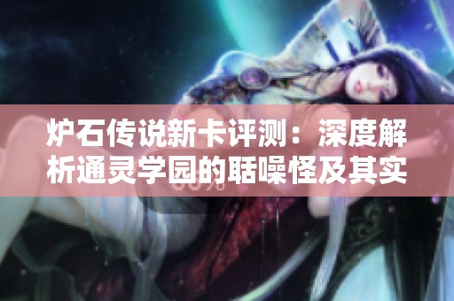 炉石传说新卡评测：深度解析通灵学园的聒噪怪及其实力特点