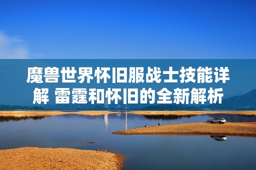 魔兽世界怀旧服战士技能详解 雷霆和怀旧的全新解析