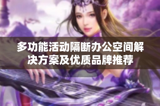 多功能活动隔断办公空间解决方案及优质品牌推荐