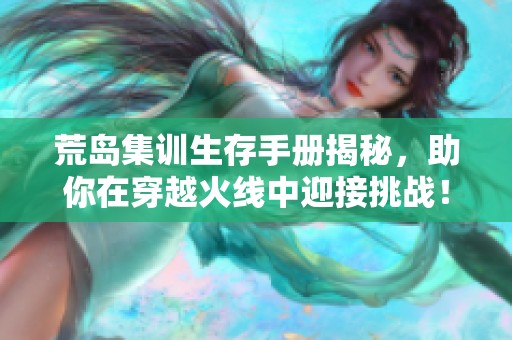 荒岛集训生存手册揭秘，助你在穿越火线中迎接挑战！