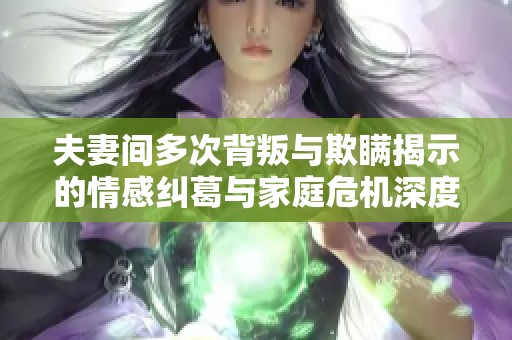 夫妻间多次背叛与欺瞒揭示的情感纠葛与家庭危机深度探讨