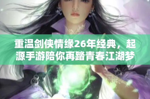 重温剑侠情缘26年经典，起源手游陪你再踏青春江湖梦