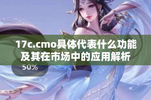 17c.cmo具体代表什么功能及其在市场中的应用解析
